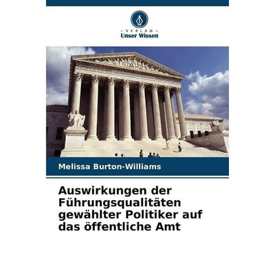 Auswirkungen der Führungsqualitäten gewählter Politiker auf das öffentliche Amt, Taschenbuch von Melissa Burton-Williams, Verlag Unser Wissen,
