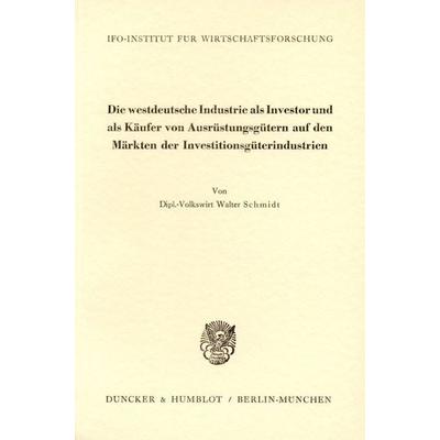 Die westdeutsche Industrie als Investor und als Käufer von Ausrüstungsgütern auf den Märkten der Investitionsgüterindustrien., Taschenbuch von Walter