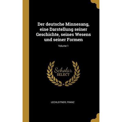 Der Deutsche Minnesang, Eine Darstellung Seiner Geschichte, Seines Wesens Und Seiner Formen; Volume 1, Gebundene Ausgabe von Lechleitner Franz,