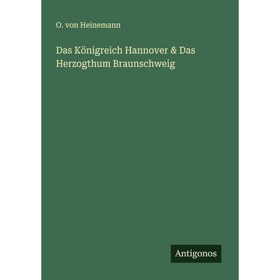 Das Königreich Hannover & Das Herzogthum Braunschweig, Taschenbuch von O. Heinemann, Antigonos Verlag, 978-3-563-58046-2
