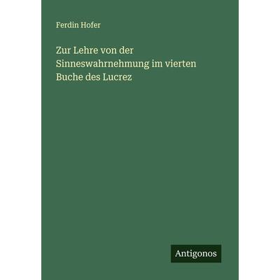Zur Lehre von der Sinneswahrnehmung im vierten Buche des Lucrez, Taschenbuch von Ferdin Hofer, Antigonos Verlag, 978-3-386-99341-8