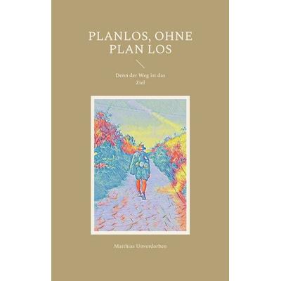 Planlos, ohne Plan los, Taschenbuch von Matthias Unverdorben, BoD – Books on Demand, 978-3-7562-1488-4