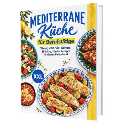 Mediterrane Küche für Berufstätige – Das Kochbuch zur Mittelmeerdiät: Über 100 leichte Rezepte für mehr Genuss und Lebensfreude | Ohne Kalorienzählen,
