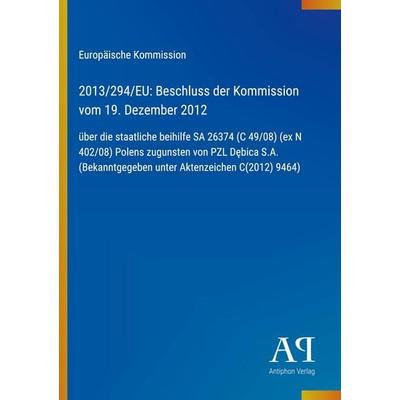 2013/294/EU: Beschluss der Kommission vom 19. Dezember 2012, Taschenbuch von Europäische Kommission, Antiphon Verlag, 978-3-387-71974-1