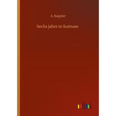 Sechs Jahre in Surinam, Taschenbuch von A. Kappler, BoD - Books on Demand, 978-3-7523-4271-0