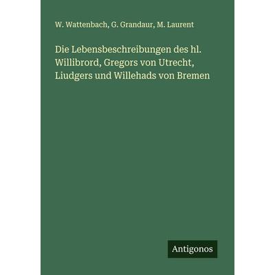 Die Lebensbeschreibungen des hl. Willibrord, Gregors von Utrecht, Liudgers und Willehads von Bremen, Taschenbuch von W. Wattenbach,G. Grandaur,M.