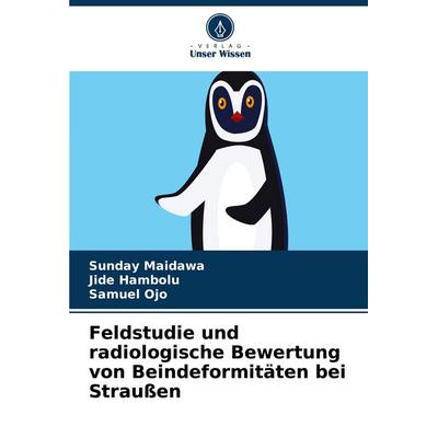 Feldstudie und radiologische Bewertung von Beindeformitäten bei Straußen, Taschenbuch von Sunday Maidawa,Jide Hambolu,Samuel Ojo, Verlag Unser Wissen,