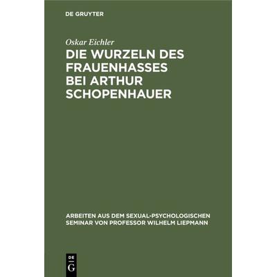 Die Wurzeln des Frauenhasses bei Arthur Schopenhauer, Gebundene Ausgabe von Oskar Eichler, De Gruyter, 978-3-11-104732-4