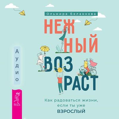 Nezhnyj vozrast: kak radovat'sya zhizni, esli ty uzhe vzroslyj - Ol'mira Belankova, Audio, 9785957360674