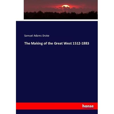 The Making of the Great West 1512-1883, Taschenbuch von Samuel Adams Drake, Hansebooks, 978-3-7434-0749-7
