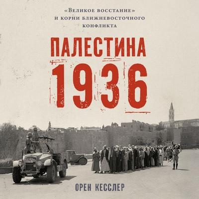 Palestina 1936: «Velikoye vosstaniye» i korni blizhnevostochnogo konflikta - Oren Kessler, Audio, 9785002239634