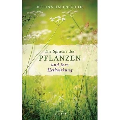 Die Sprache der Pflanzen und ihre Heilwirkung, Gebundene Ausgabe von Bettina Hauenschild, Irisiana, 978-3-424-15309-5