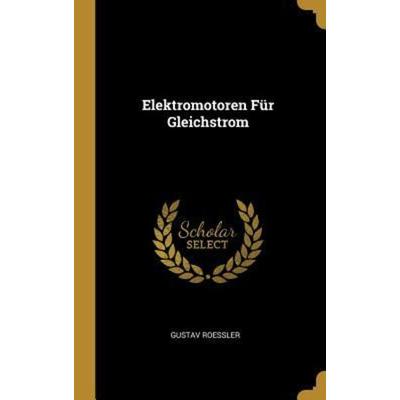 Elektromotoren Für Gleichstrom, Gebundene Ausgabe von Gustav Roessler, Creative Media Partners, LLC, 978-0-274-27001-9