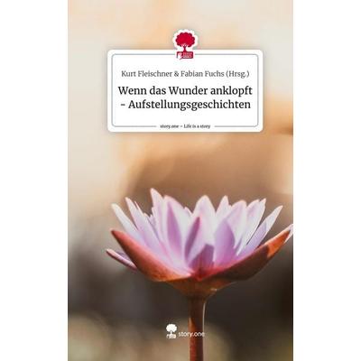 Wenn das Wunder anklopft - Aufstellungsgeschichten. Life is a Story - story.one, Gebundene Ausgabe von Kurt Fleischner amp Fabian Fuchs (Hrsg.,