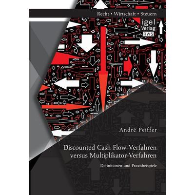 Discounted Cash Flow-Verfahren versus Multiplikator-Verfahren: Definitionen und Praxisbeispiele, Taschenbuch von André Peiffer, Igel Verlag RWS,