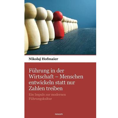 Führung in der Wirtschaft – Menschen entwickeln statt nur Zahlen treiben, Taschenbuch von Nikolaj Hofmaier, Novum Verlag, 978-3-903529-43-4