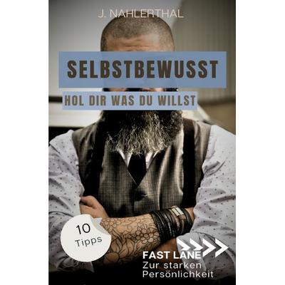 Fast lane zur starken Persönlichkeit / Selbstbewusst sein heißt, Du wählst das Spiel! 10 Tipps zum starken Selbstbewusstsein, die Dich stark und