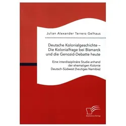 Deutsche Kolonialgeschichte - Die Kolonialfrage bei Bismarck und die Genozid-Debatte heute: Eine int, Fachbücher von Julian Alexander Terrero Gelhaus