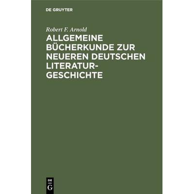 Allgemeine Bücherkunde zur neueren deutschen Literaturgeschichte, Gebundene Ausgabe von Robert F. Arnold, De Gruyter Oldenbourg, 978-3-11-118776-1