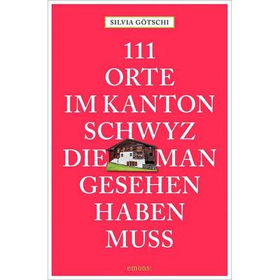 111 Orte im Kanton Schwyz, die man gesehen haben muss, Taschenbuch von Silvia Götschi, Emons Verlag, 978-3-7408-0116-8