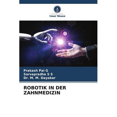 Robotik in der Zahnmedizin, Taschenbuch von Prakash Pai G.,Sarvapradha S. S.,M. M. Dayakar, Verlag Unser Wissen, 978-620-9-46745-5