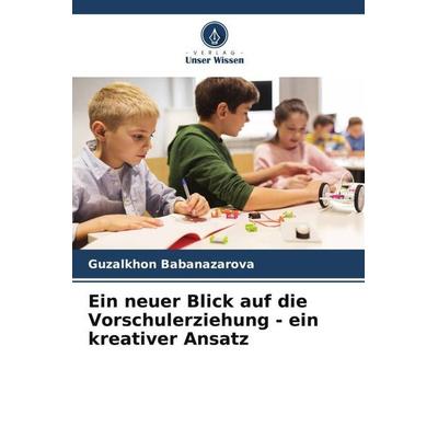 Ein neuer Blick auf die Vorschulerziehung - ein kreativer Ansatz, Taschenbuch von Guzalkhon Babanazarova, Verlag Unser Wissen, 978-620-6-47428-9