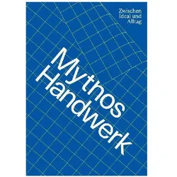 Mythos Handwerk. Zwischen Ideal und Alltag, Fachbücher von Martin Bleif, Renate Breuss, Florian Coulmas, Daicho Tomohiro, Lieve Brocke, Thomas A. Geisler, Theresia Anwander