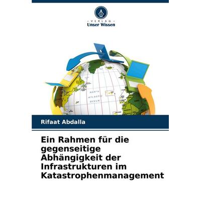 Ein Rahmen für die gegenseitige Abhängigkeit der Infrastrukturen im Katastrophenmanagement, Taschenbuch von Rifaat Abdalla, Verlag Unser Wissen,