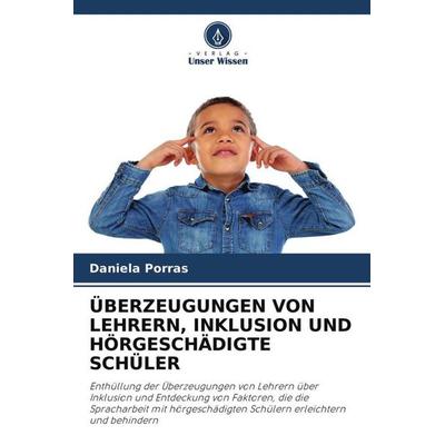 ÜBERZEUGUNGEN VON LEHRERN, INKLUSION UND HÖRGESCHÄDIGTE SCHÜLER, Taschenbuch von Daniela Porras, Verlag Unser Wissen, 978-620-4-49980-2