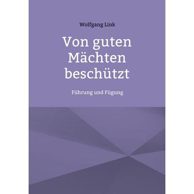 Von guten Mächten beschützt, Taschenbuch von Wolfgang Link, BoD – Books on Demand, 978-3-7543-5799-6