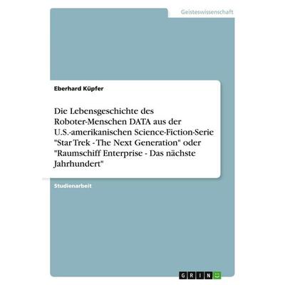 Die Lebensgeschichte des Roboter-Menschen DATA aus der U.S.-amerikanischen Science-Fiction-Serie 'Star Trek - The Next Generation' oder 'Raumschiff