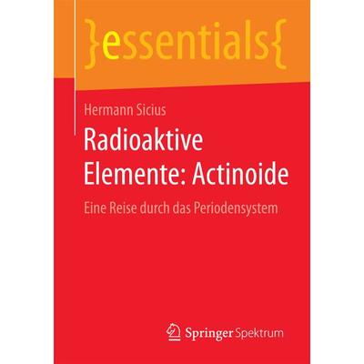 Radioaktive Elemente: Actinoide, Taschenbuch von Hermann Sicius, Springer Fachmedien Wiesbaden GmbH, 978-3-658-09828-5