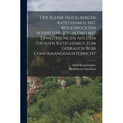 Der kleine heidelberger Katechismus. Mit beigedruckten Schriftsprüchen und mit Erweiterungen aus dem grossen Katechismus zum Gebrauch beim