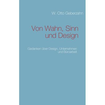 Von Wahn, Sinn und Design, Taschenbuch von W. Otto Geberzahn, BoD – Books on Demand, 978-3-8391-3711-6
