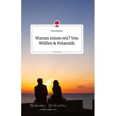Warum reisen wir? Von Wölfen und Polaroids. Life is a Story - story.one, Gebundene Ausgabe von Fiana Kummer, Story.one publishing, 978-3-7108-1358-0