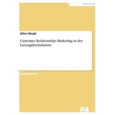 Customer Relationship Marketing in der Luxusgüterindustrie, Taschenbuch von Alice Haupt, GRIN, 978-3-8386-9894-6