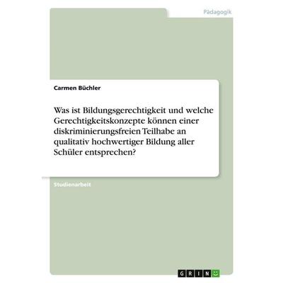 Was ist Bildungsgerechtigkeit und welche Gerechtigkeitskonzepte können einer diskriminierungsfreien Teilhabe an qualitativ hochwertiger Bildung aller