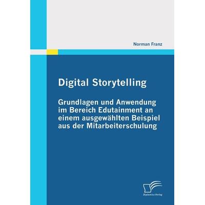 Digital Storytelling - Grundlagen und Anwendung im Bereich Edutainment an einem ausgewählten Beispiel aus der Mitarbeiterschulung, Taschenbuch von