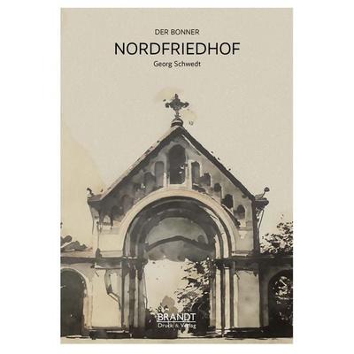 Der Bonner Nordfriedhof, Taschenbuch von Georg Schwedt, Brandt GmbH Druck & Verlag, 978-3-912116-10-6