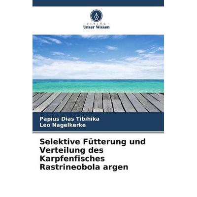 Selektive Fütterung und Verteilung des Karpfenfisches Rastrineobola argen, Taschenbuch von Papius Dias Tibihika,Leo Nagelkerke, Verlag Unser Wissen,