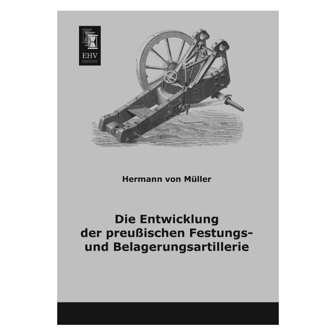EHV-History Die Entwicklung der preussischen Festungs- und Belagerungsartillerie (Deutsch, Softcover, Hermann von Müller) (55515134)
