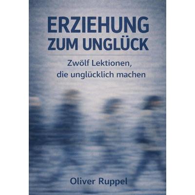 Erziehung zum Unglück, Taschenbuch von Oliver Ruppel, Tredition, 978-3-384-81009-0