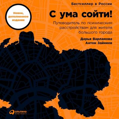 S uma sojti! Putevoditel' po psihicheskim rasstrojstvam dlya zhitelya bol'shogo goroda (novoe, dopolnennoe izdanie) - Daria Varlamova,Anton Zainiev,