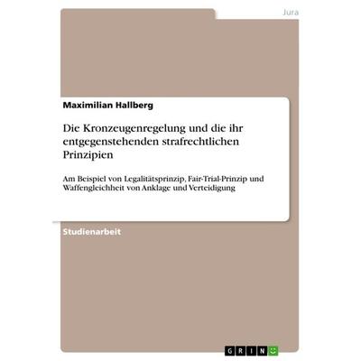 Die Kronzeugenregelung und die ihr entgegenstehenden strafrechtlichen Prinzipien, Taschenbuch von Maximilian Hallberg, GRIN, 978-3-640-60240-7
