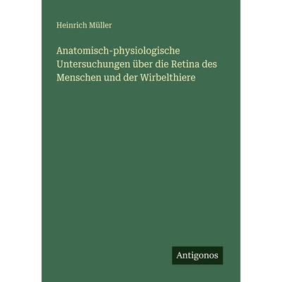 Anatomisch-physiologische Untersuchungen über die Retina des Menschen und der Wirbelthiere, Taschenbuch von Heinrich Müller, Antigonos Verlag,