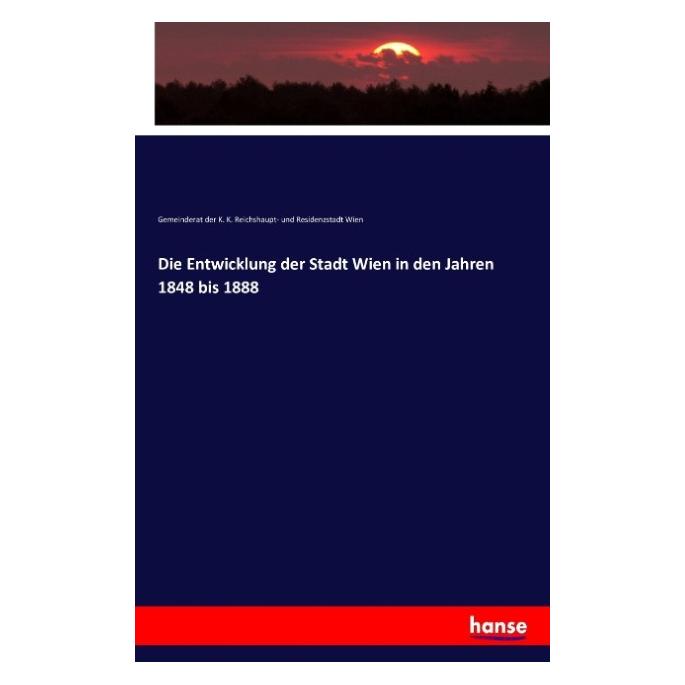 Hansebooks Die Entwicklung der Stadt Wien in den Jahren 1848 bis 1888 (Deutsch, Gemeinderat der K. K. Reichshaupt- und Residenzstadt Wien, 2016) (55829309)
