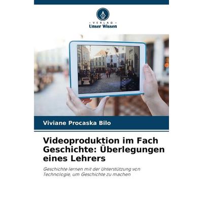 Videoproduktion im Fach Geschichte: Überlegungen eines Lehrers, Taschenbuch von Viviane Procaska Bilo, Verlag Unser Wissen, 978-620-7-21501-0