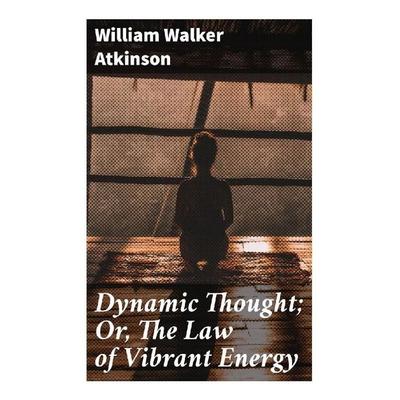 Dynamic Thought; Or, The Law of Vibrant Energy, Taschenbuch von William Walker Atkinson, Good Press, 978-80-272-9645-3