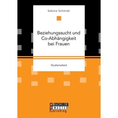 Beziehungssucht und Co-Abhängigkeit bei Frauen, Taschenbuch von Sabine Schmidt, Bachelor + Master Publishing, 978-3-95820-446-1