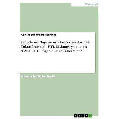 Tabuthema 'Ingenieur' - Europakonformes Zukunftsmodell: HTL-Bildungssystem mit 'BACHELOR-Ingenieur' in Österreich!, Taschenbuch von Karl Josef